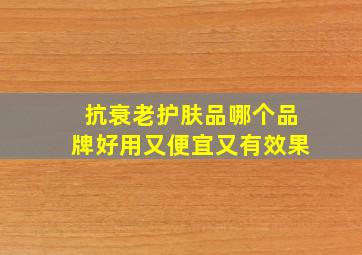 抗衰老护肤品哪个品牌好用又便宜又有效果