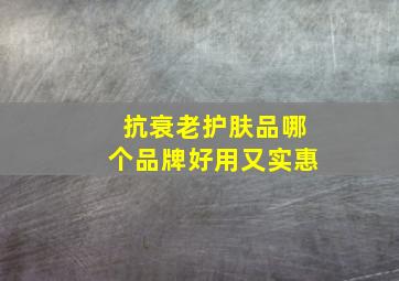 抗衰老护肤品哪个品牌好用又实惠