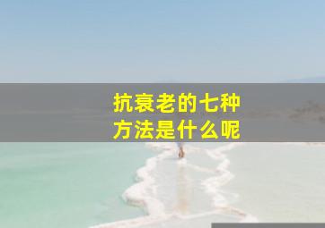 抗衰老的七种方法是什么呢