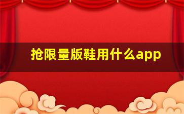 抢限量版鞋用什么app