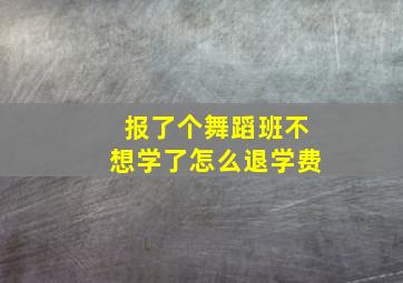 报了个舞蹈班不想学了怎么退学费