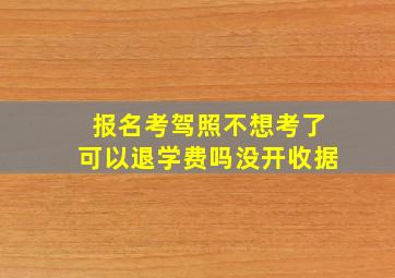 报名考驾照不想考了可以退学费吗没开收据