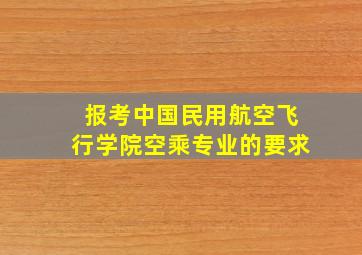 报考中国民用航空飞行学院空乘专业的要求