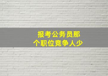 报考公务员那个职位竞争人少