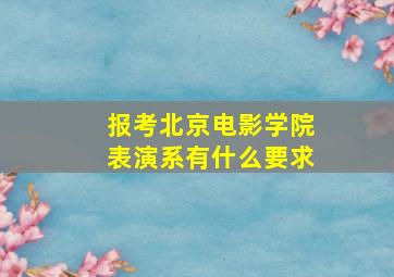 报考北京电影学院表演系有什么要求