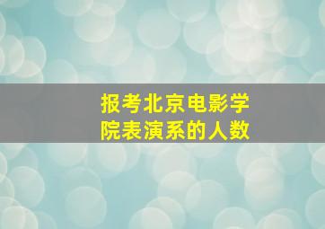 报考北京电影学院表演系的人数