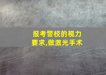 报考警校的视力要求,做激光手术