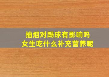 抽烟对踢球有影响吗女生吃什么补充营养呢