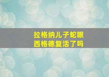 拉格纳儿子蛇眼西格德复活了吗