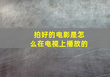 拍好的电影是怎么在电视上播放的