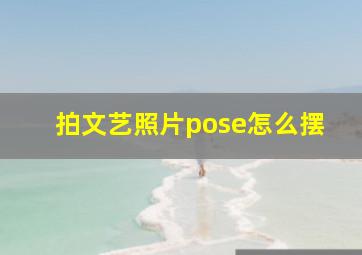 拍文艺照片pose怎么摆