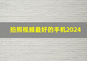 拍照视频最好的手机2024