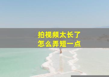 拍视频太长了怎么弄短一点