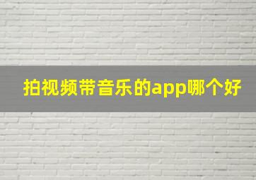 拍视频带音乐的app哪个好