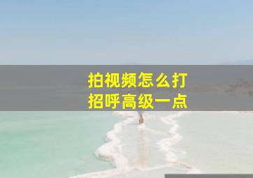 拍视频怎么打招呼高级一点