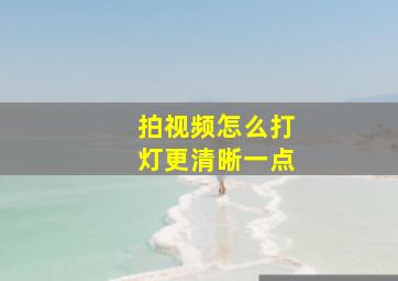 拍视频怎么打灯更清晰一点