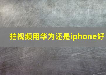 拍视频用华为还是iphone好