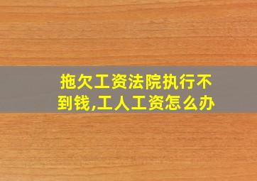 拖欠工资法院执行不到钱,工人工资怎么办