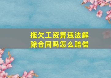 拖欠工资算违法解除合同吗怎么赔偿