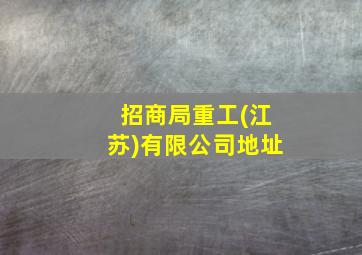 招商局重工(江苏)有限公司地址