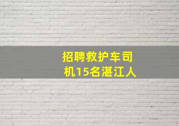 招聘救护车司机15名湛江人