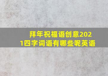 拜年祝福语创意2021四字词语有哪些呢英语