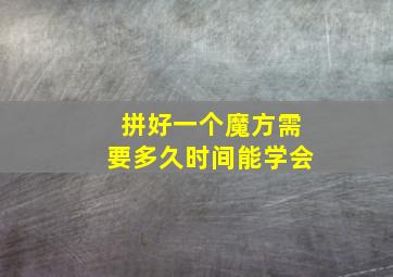 拼好一个魔方需要多久时间能学会