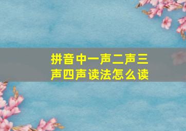 拼音中一声二声三声四声读法怎么读