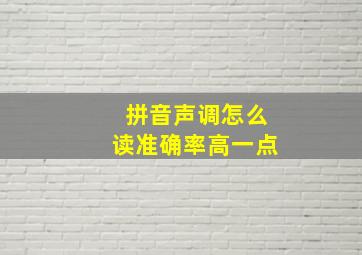 拼音声调怎么读准确率高一点