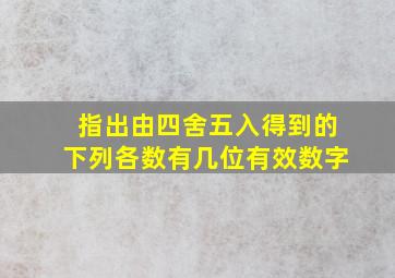 指出由四舍五入得到的下列各数有几位有效数字