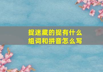 捉迷藏的捉有什么组词和拼音怎么写