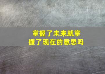 掌握了未来就掌握了现在的意思吗