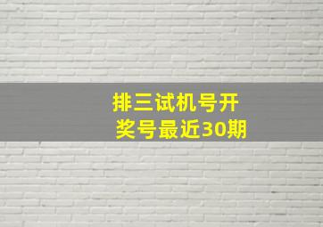 排三试机号开奖号最近30期