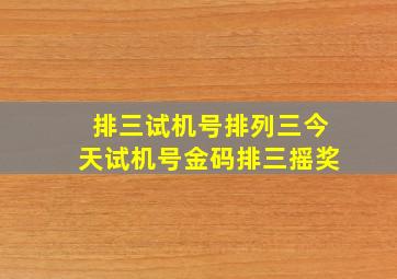 排三试机号排列三今天试机号金码排三摇奖