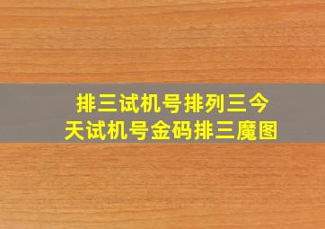 排三试机号排列三今天试机号金码排三魔图