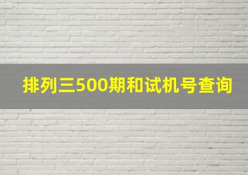 排列三500期和试机号查询