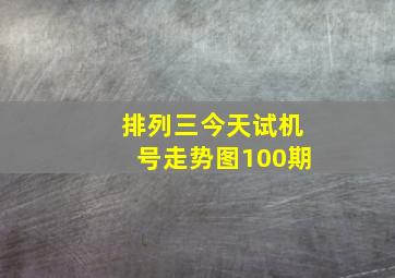 排列三今天试机号走势图100期