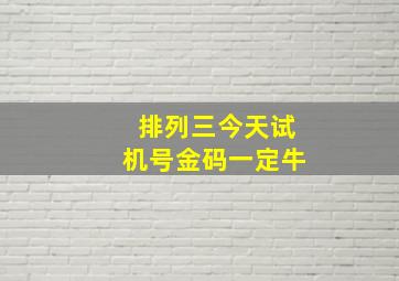 排列三今天试机号金码一定牛