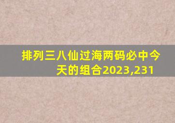 排列三八仙过海两码必中今天的组合2023,231