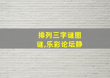 排列三字谜图谜,乐彩论坛静