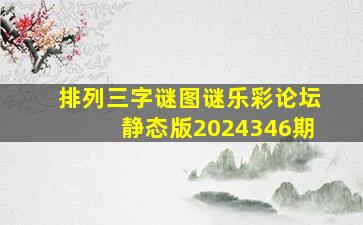 排列三字谜图谜乐彩论坛静态版2024346期