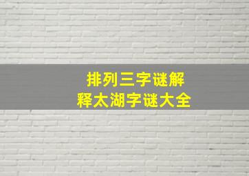 排列三字谜解释太湖字谜大全