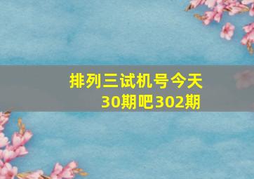 排列三试机号今天30期吧302期