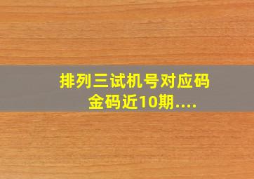 排列三试机号对应码金码近10期....