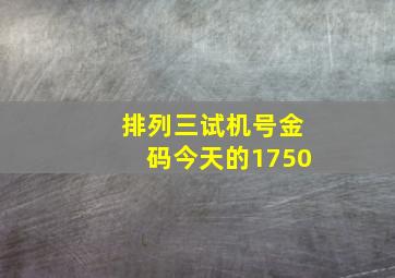 排列三试机号金码今天的1750