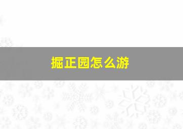 掘正园怎么游