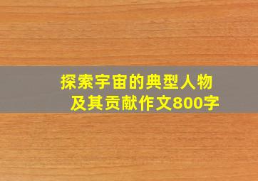 探索宇宙的典型人物及其贡献作文800字