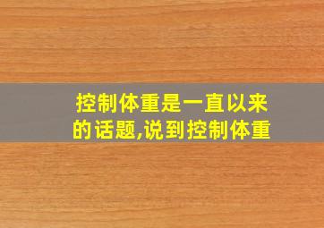 控制体重是一直以来的话题,说到控制体重