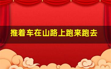 推着车在山路上跑来跑去