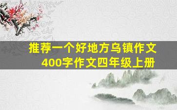 推荐一个好地方乌镇作文400字作文四年级上册